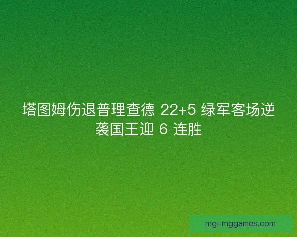 塔图姆伤退普理查德 22+5 绿军客场逆袭国王迎 6 连胜