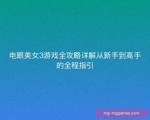 电眼美女3游戏全攻略详解从新手到高手的全程指引
