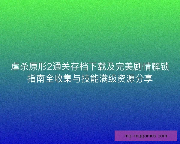 虐杀原形2通关存档下载及完美剧情解锁指南全收集与技能满级资源分享
