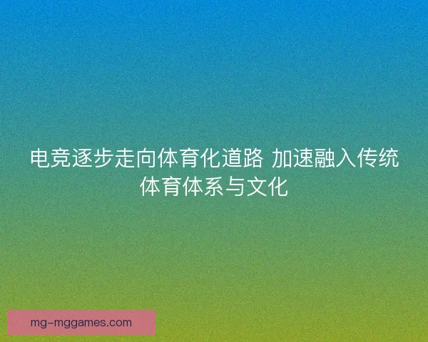电竞逐步走向体育化道路 加速融入传统体育体系与文化