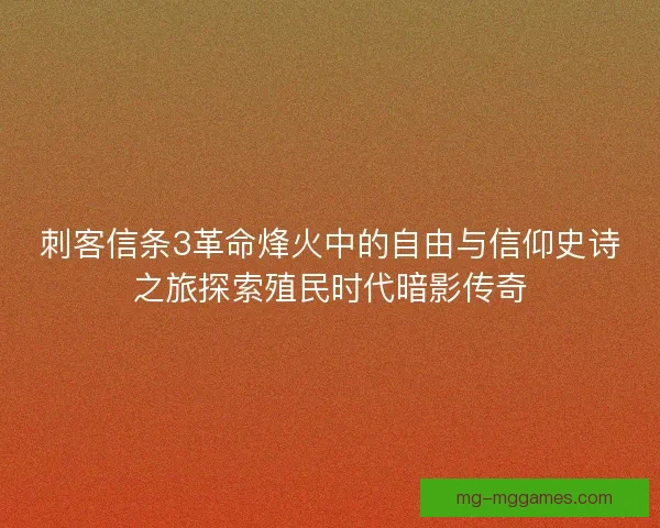刺客信条3革命烽火中的自由与信仰史诗之旅探索殖民时代暗影传奇 刺客信条3革命烽火中的自由与信仰史诗之旅探索殖民时代暗影传奇