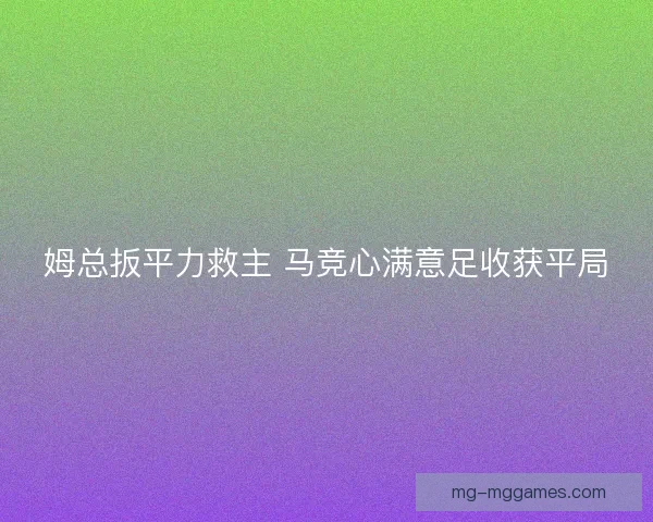 姆总扳平力救主 马竞心满意足收获平局