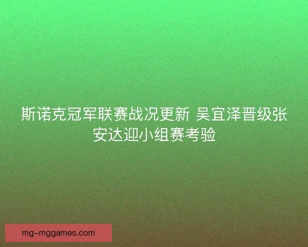 斯诺克冠军联赛战况更新 吴宜泽晋级张安达迎小组赛考验