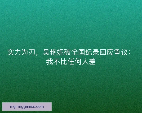 实力为刃，吴艳妮破全国纪录回应争议：我不比任何人差